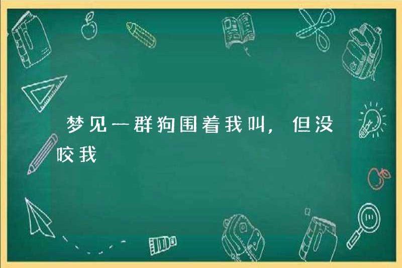 Mơ về một nhóm chó sủa xung quanh tôi nhưng không cắn tôi