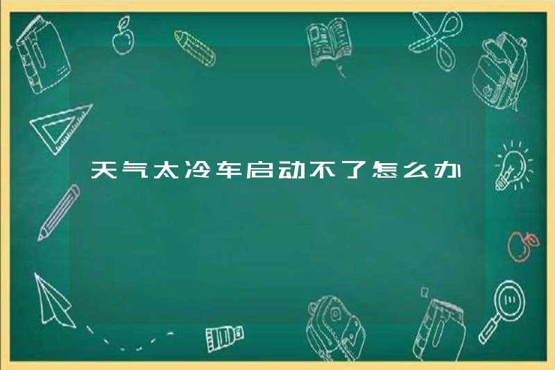 Tôi nên làm gì nếu chiếc xe không thể bắt đầu khi thời tiết quá lạnh