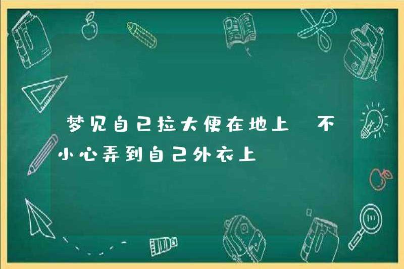 Mơ rằng bạn đang phân trên mặt đất, vô tình lấy nó trên áo khoác của bạn