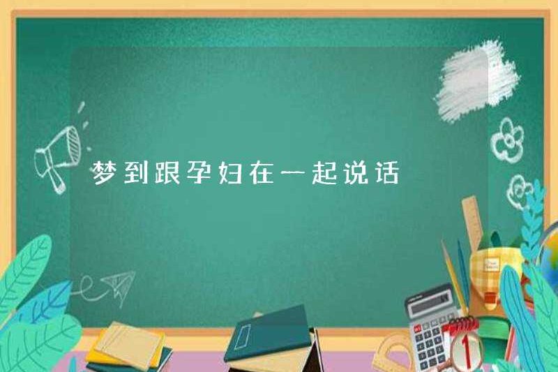 Mơ thấy nói chuyện với phụ nữ mang thai