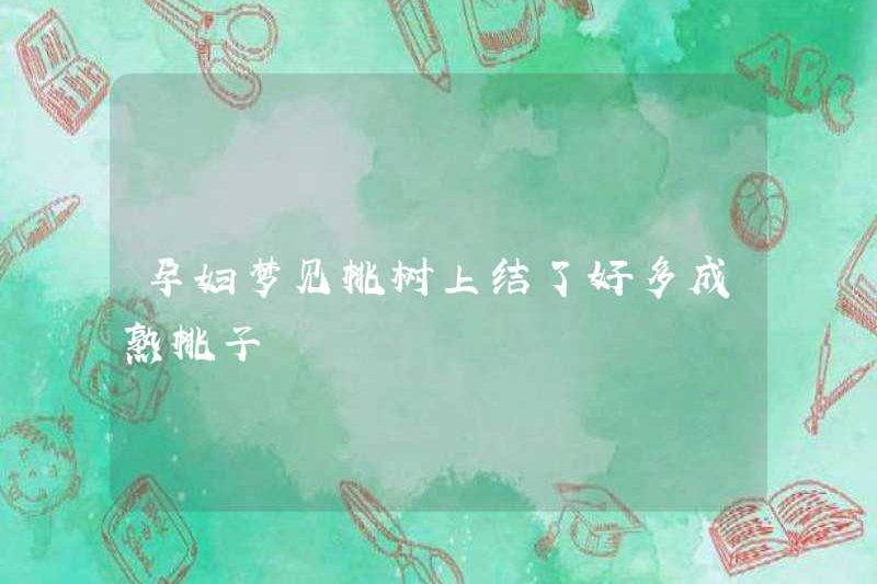 Người phụ nữ mang thai ước mơ rằng có nhiều quả đào trưởng thành trên cây đào