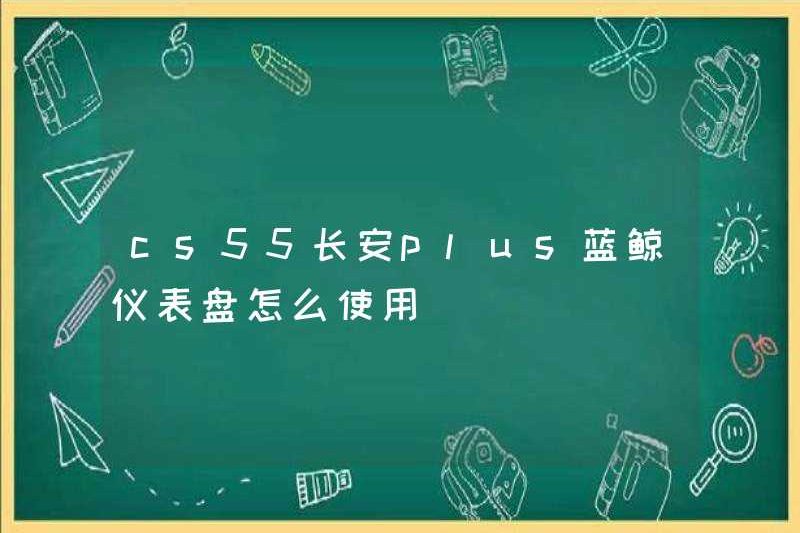Làm thế nào để sử dụng bảng điều khiển CSS55 Changan Plus Blue Whale?
