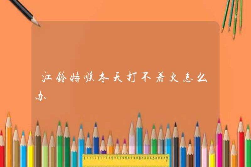 Tôi nên làm gì nếu Jiangling Teshun không thể bắt lửa vào mùa đông?