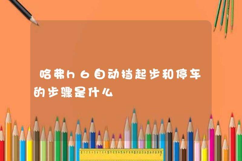 Các bước để bắt đầu và đỗ xe tự động H6 H6 là gì?