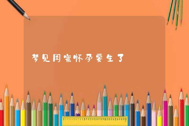 Mơ rằng người bạn thân nhất của tôi đang mang thai và sắp sinh