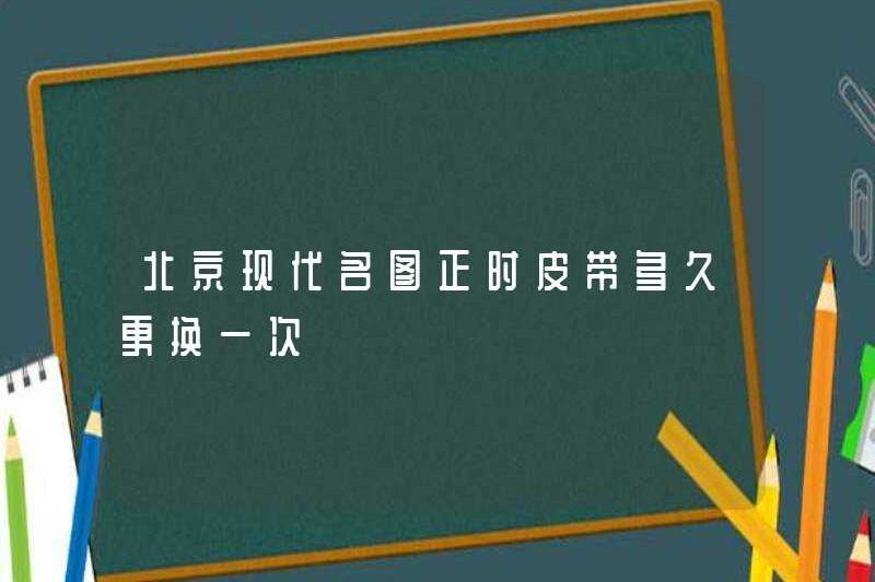 Tôi có thường xuyên thay đổi vành đai thời gian của Bắc Kinh Hyundai Mingtu không?