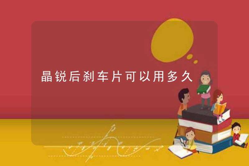 Bao lâu có thể sử dụng tấm phanh sau Jingrui có thể được sử dụng?