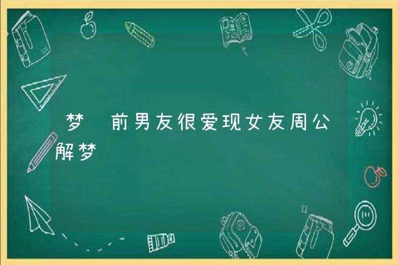 Mơ rằng bạn trai cũ của tôi rất thích thể hiện bạn gái của cô ấy Zhou Gong diễn giải giấc mơ của cô ấy
