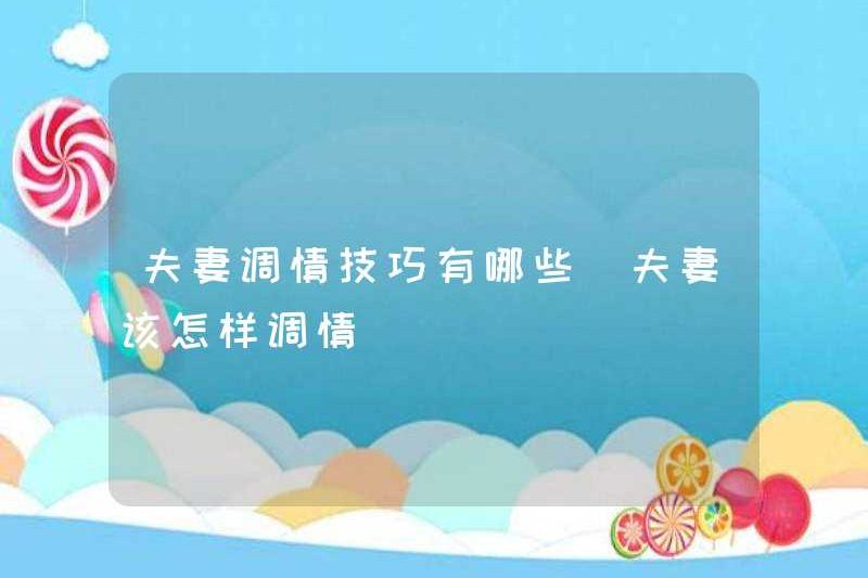 Các kỹ năng của các cặp vợ chồng tán tỉnh là gì? Các cặp vợ chồng nên tán tỉnh như thế nào