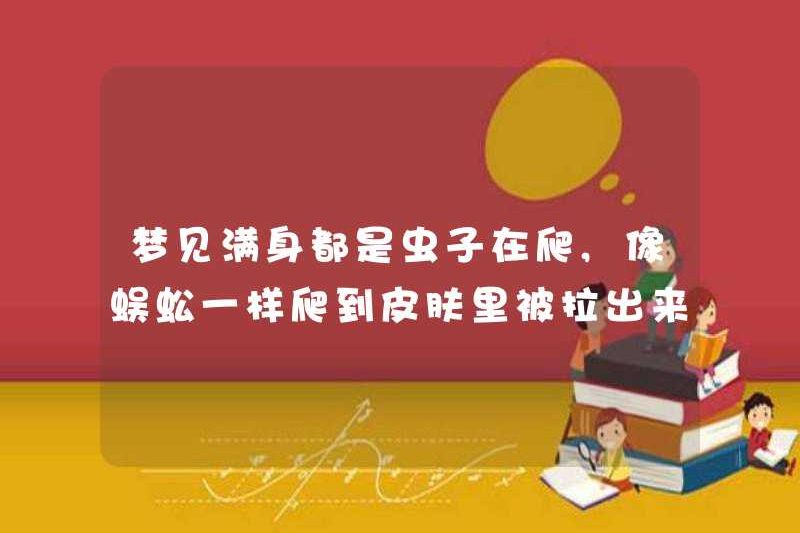 Mơ về côn trùng bò, bò vào da như một con rết và bị kéo ra