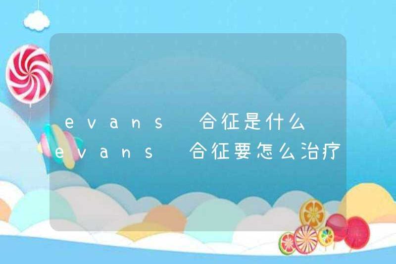 Hội chứng Evans là gì để điều trị hội chứng Evans
