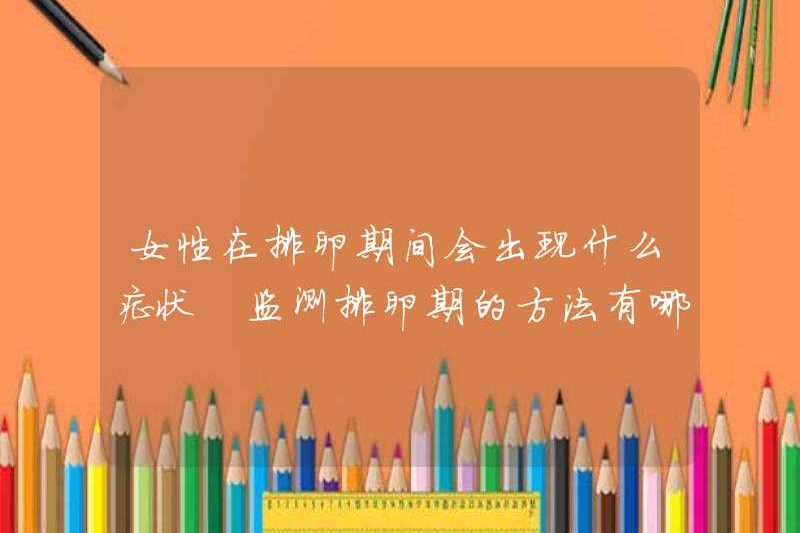 Phụ nữ sẽ gặp phải triệu chứng nào trong quá trình rụng trứng? Các phương pháp để theo dõi sự rụng trứng là gì?