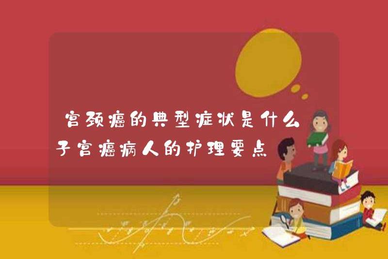 Các triệu chứng điển hình của ung thư cổ tử cung là gì? Điểm chính để chăm sóc điều dưỡng cho bệnh nhân ung thư tử cung