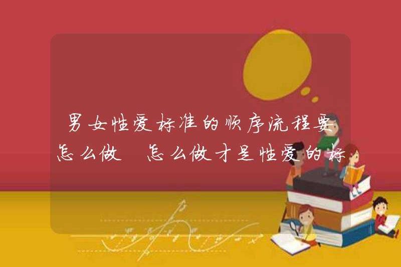 Làm thế nào để làm chuỗi tiêu chuẩn của đàn ông và phụ nữ yêu? Làm thế nào để làm điều đó là quá trình tiêu chuẩn của tình dục