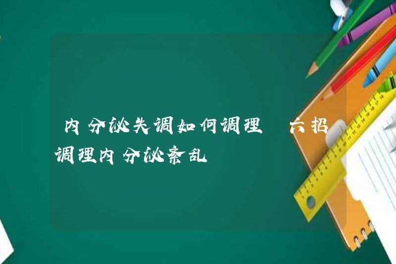 Làm thế nào để điều chỉnh các rối loạn nội tiết? Sáu thủ thuật để điều chỉnh các rối loạn nội tiết