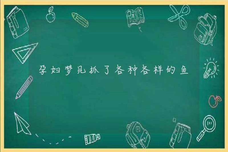 Người phụ nữ mang thai mơ ước bắt được tất cả các loại cá