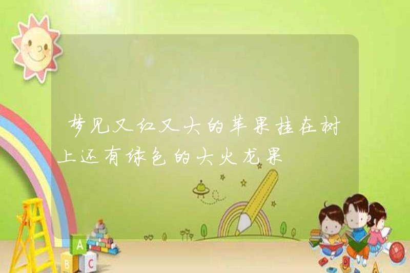 Nằm mơ thấy những quả táo lớn màu đỏ treo trên cây và trái cây rồng xanh lớn