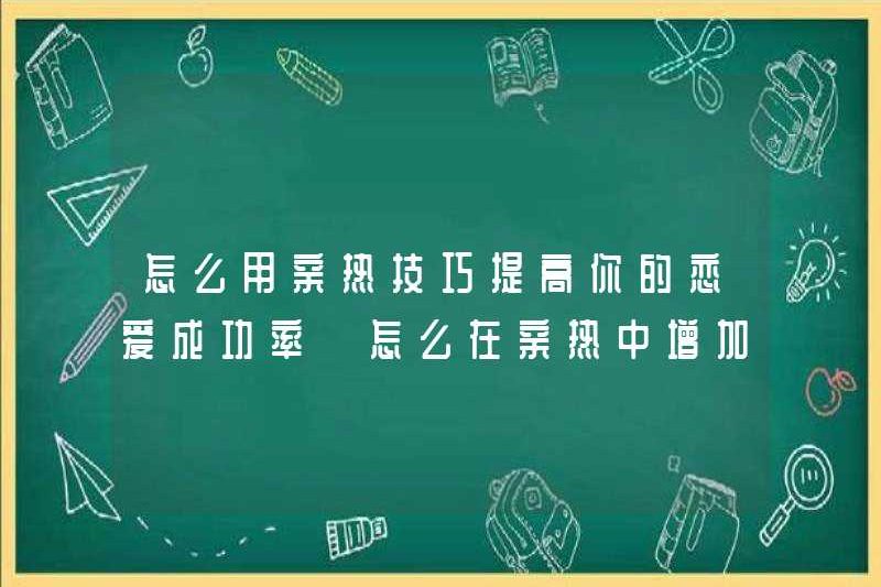 Cách sử dụng các kỹ năng thân mật để tăng tỷ lệ thành công tình yêu của bạn Làm thế nào để tăng mối quan hệ của bạn trong sự thân mật