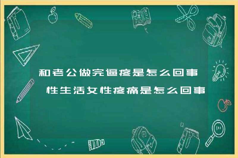 Nỗi đau sau khi quan hệ tình dục với chồng tôi là gì? Nỗi đau ở phụ nữ trong quan hệ tình dục là gì