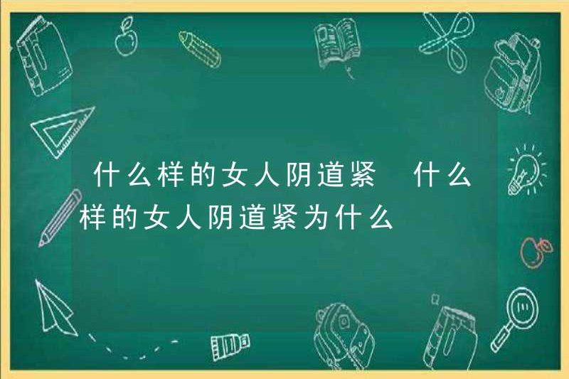 Loại âm đạo của người phụ nữ nào chặt chẽ? Loại âm đạo của người phụ nữ nào chặt chẽ? Tại sao