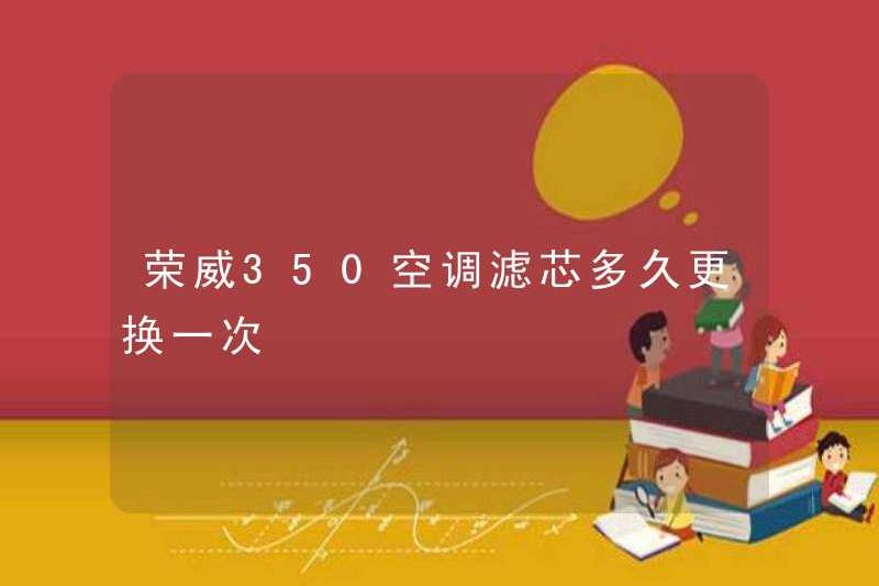Bao lâu thì phần tử bộ lọc điều hòa không khí Roewe 350 được thay thế?