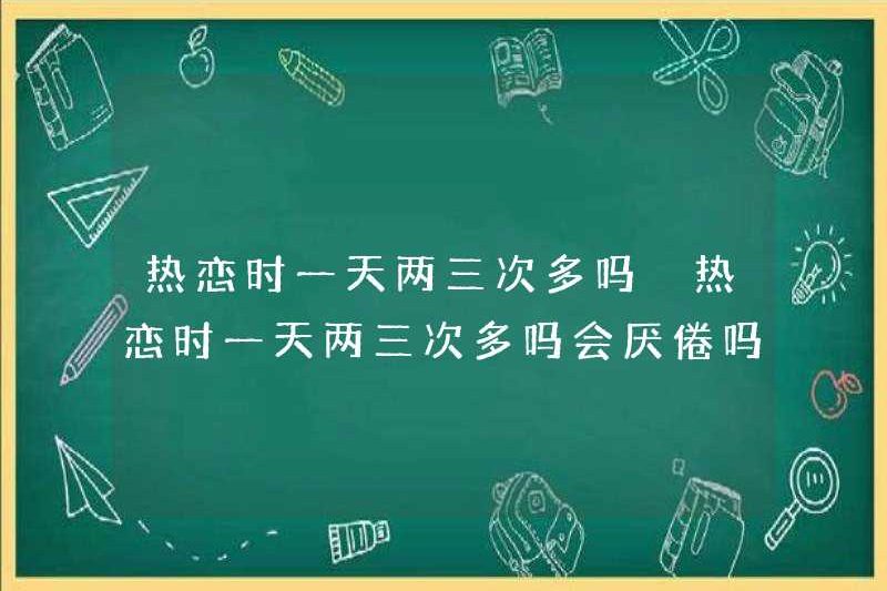 Bạn có cảm thấy mệt mỏi với nó hai lần một ngày khi bạn đang yêu?