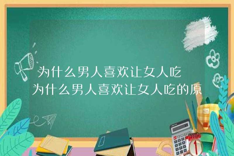 Tại sao đàn ông thích để phụ nữ ăn? Tại sao đàn ông thích để phụ nữ ăn?