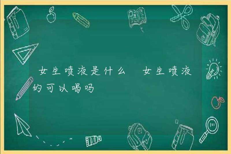Xịt của một cô gái là gì? Một cô gái có thể uống nó không?