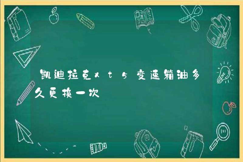 Bao lâu thì cần phải thay thế dầu truyền tải Cadillac XT5?