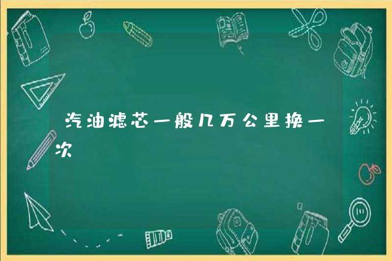 Phần tử lọc xăng thường được thay thế mỗi chục ngàn km