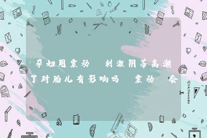 Phụ nữ mang thai sẽ sử dụng máy rung để kích thích cực khoái âm vật? Liệu máy rung sẽ ảnh hưởng đến thai nhi?