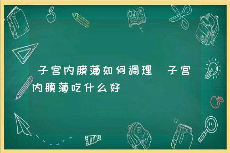 Làm thế nào để điều chỉnh độ mỏng nội mạc tử cung nên ăn cho độ mỏng nội mạc tử cung