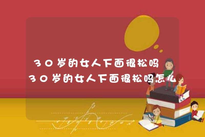 Có phải nó rất lỏng lẻo dưới một phụ nữ 30 tuổi? Tôi nên làm gì nếu nó rất lỏng lẻo dưới một phụ nữ 30 tuổi?