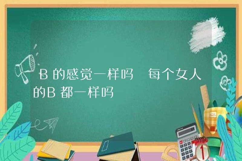 B có cảm thấy giống nhau không? B có giống nhau cho mọi phụ nữ không?