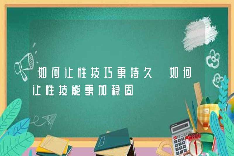 Làm thế nào để làm cho các kỹ năng tình dục tồn tại lâu hơn làm thế nào để làm cho các kỹ năng tình dục ổn định hơn