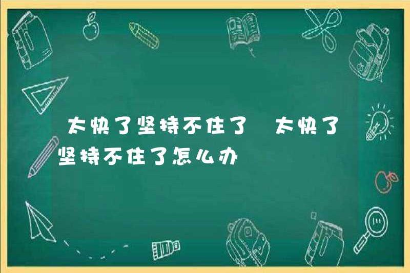Quá nhanh không thể giữ được. Quá nhanh không thể giữ được. Tôi nên làm gì nếu tôi không thể giữ?
