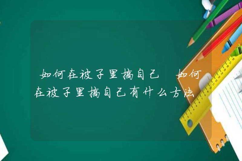 Làm thế nào để đụ mình trong chăn những cách để đụ mình trong chăn bông là gì
