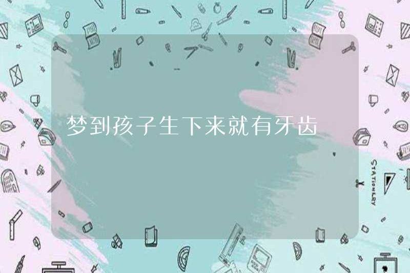 Mơ rằng đứa trẻ có răng khi nó được sinh ra