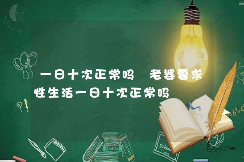 Có phải là bình thường để vợ tôi quan hệ tình dục mười lần một ngày? Có phải là bình thường để vợ tôi quan hệ tình dục mười lần một ngày?