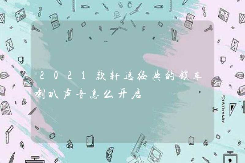 Làm thế nào để bật âm thanh Horn Khóa xe cổ điển của Sylphy năm 2021?