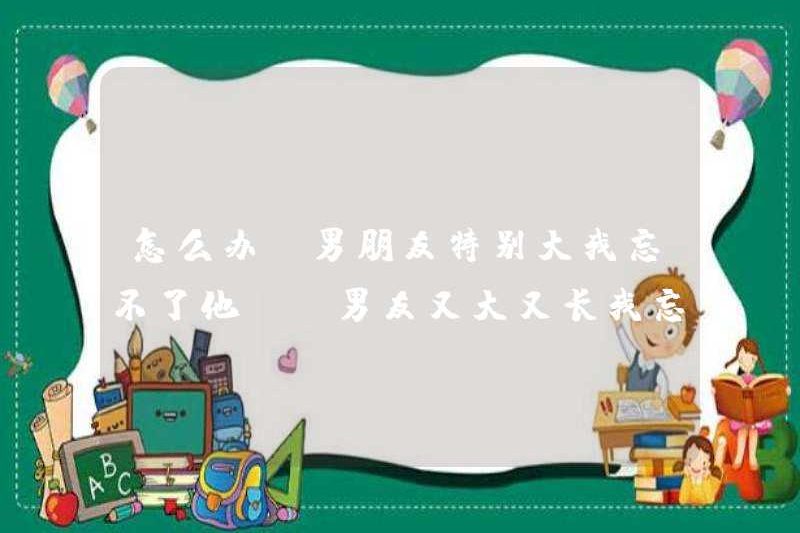 Phải làm gì nếu bạn trai cũ của tôi rất già, tôi không thể quên anh ấy. Bạn trai cũ của tôi rất lớn và dài. Tại sao
