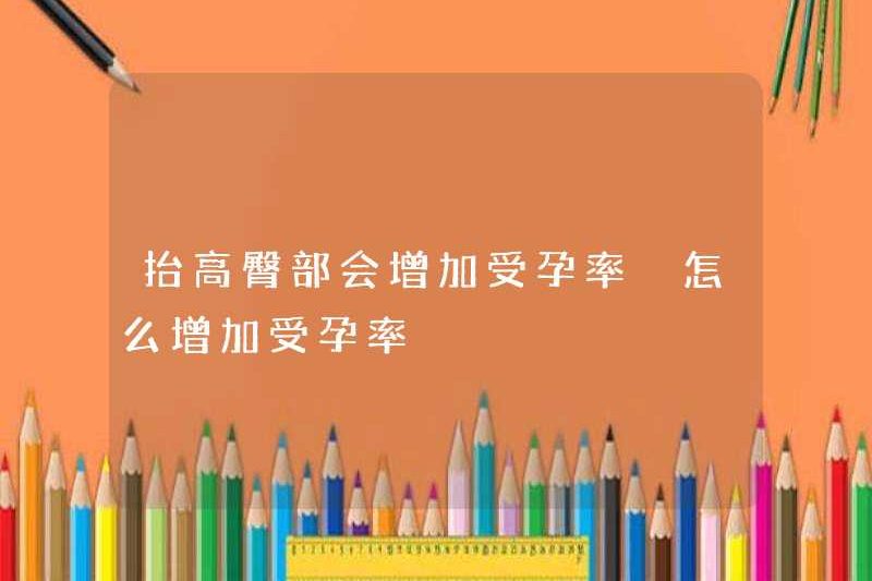 Tăng hông của bạn sẽ tăng tỷ lệ thụ thai của bạn. Cách tăng tỷ lệ thụ thai của bạn