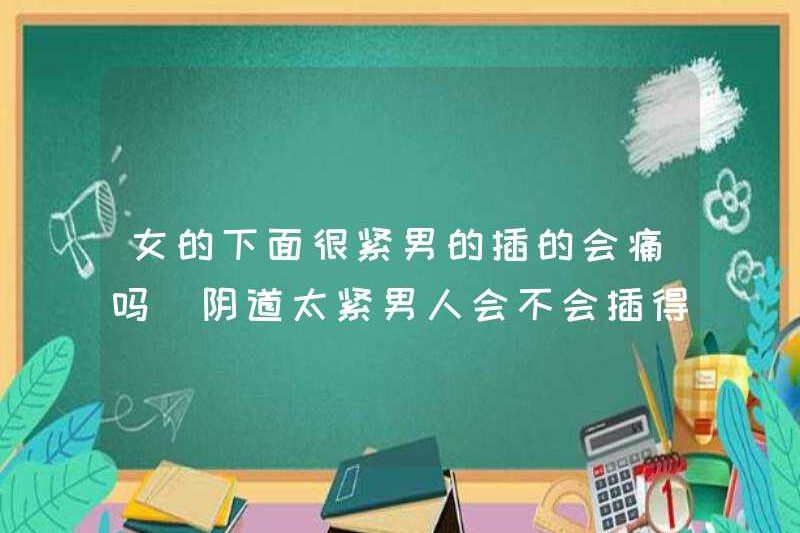 Nó sẽ đau nếu một người phụ nữ chặt chẽ bên dưới? Liệu một người đàn ông sẽ cảm thấy không thoải mái nếu âm đạo của anh ta quá chật?