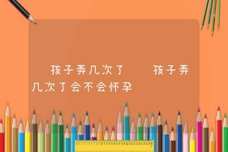 Đứa trẻ đã thực hiện nó nhiều lần? Anh ấy sẽ mang thai nếu anh ấy có thai?