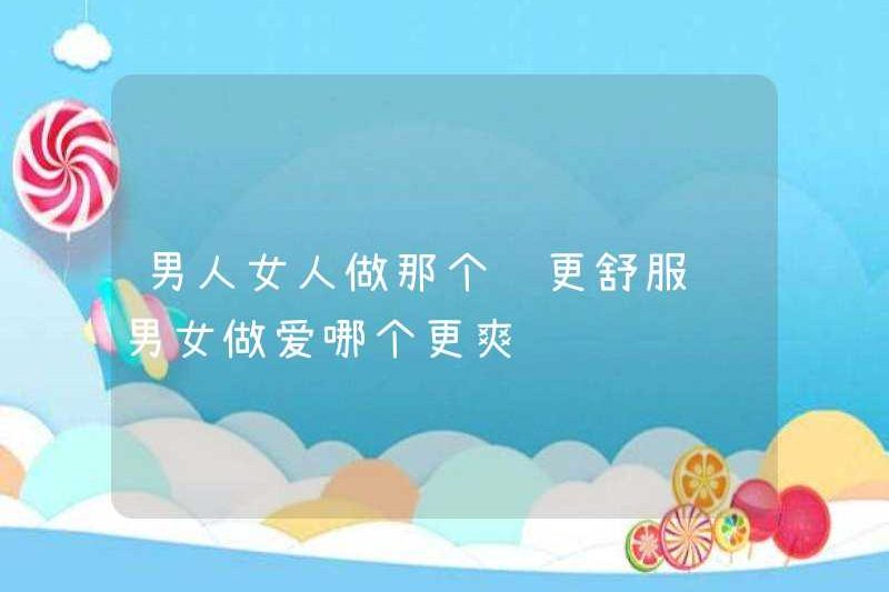 Người đàn ông và người phụ nữ nào thoải mái hơn để làm? Người đàn ông và người phụ nữ nào thoải mái hơn để làm?