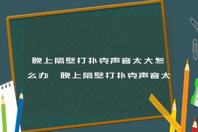 Phải làm gì nếu bạn chơi bài xì phé bên cạnh vào ban đêm là quá ồn ào? Tại sao bạn chơi bài xì phé bên cạnh vào ban đêm là quá ồn ào?