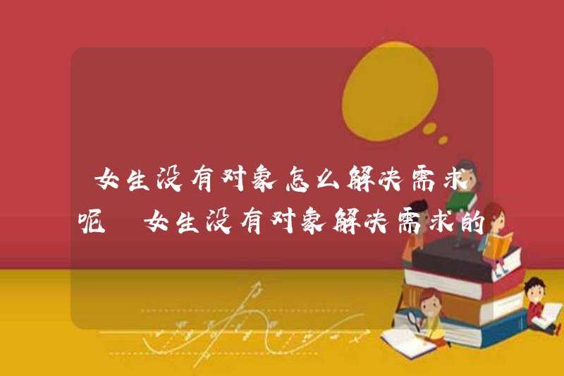 Làm thế nào một cô gái có thể giải quyết nhu cầu của mình mà không có đối tác? Làm thế nào một cô gái có thể giải quyết nhu cầu của mình mà không có đối tác?
