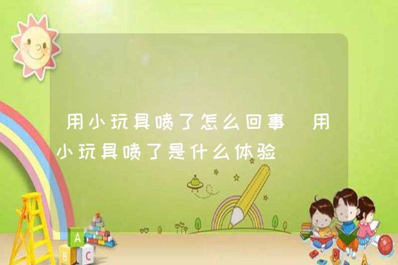 Có gì sai khi phun bằng đồ chơi nhỏ? Trải nghiệm phun bằng đồ chơi nhỏ là gì?