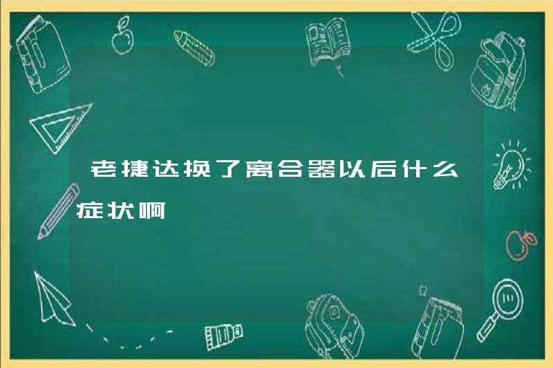 Các triệu chứng sau khi Jetta cũ thay đổi bộ ly hợp là gì?