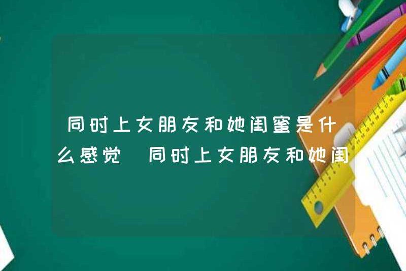 Có cảm giác như thế nào khi có bạn gái và người bạn thân nhất của cô ấy cùng một lúc? Có cảm giác như thế nào khi có bạn gái và người bạn thân nhất của cô ấy cùng một lúc?
